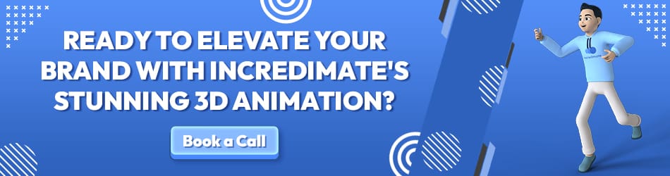Call to Actions Ready to elevate your brand with Incredimates stunning 3D animation Incredimate